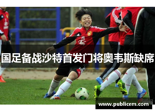 国足备战沙特首发门将奥韦斯缺席