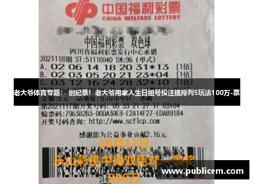 老大爷体育专题： 创纪录！老大爷用家人生日组号投注擒排列5玩法100万-票