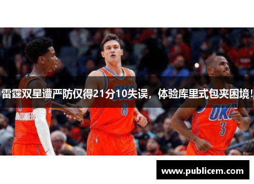 雷霆双星遭严防仅得21分10失误，体验库里式包夹困境！