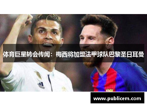 体育巨星转会传闻：梅西将加盟法甲球队巴黎圣日耳曼